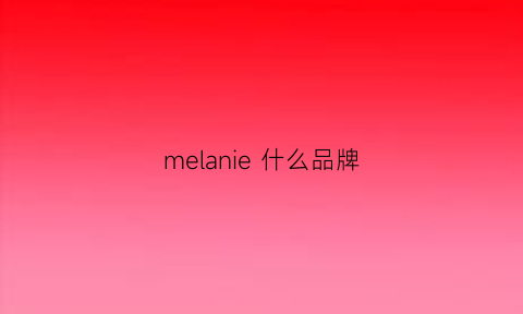 melanie什么品牌(melanippe品牌)